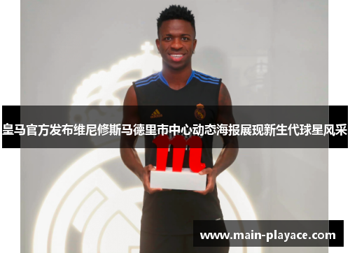 皇马官方发布维尼修斯马德里市中心动态海报展现新生代球星风采