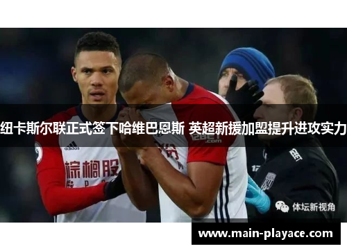 纽卡斯尔联正式签下哈维巴恩斯 英超新援加盟提升进攻实力