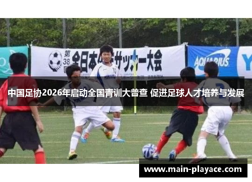 中国足协2026年启动全国青训大普查 促进足球人才培养与发展
