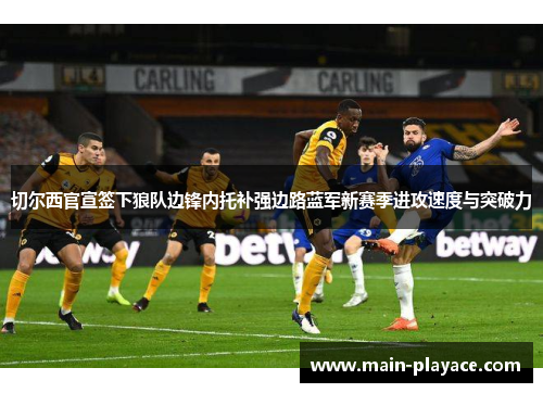 切尔西官宣签下狼队边锋内托补强边路蓝军新赛季进攻速度与突破力 切尔西官宣签下狼队边锋内托补强边路蓝军新赛季进攻速度与突破力