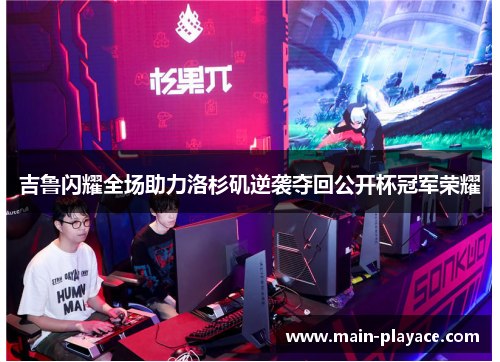 吉鲁闪耀全场助力洛杉矶逆袭夺回公开杯冠军荣耀 吉鲁闪耀全场助力洛杉矶逆袭夺回公开杯冠军荣耀