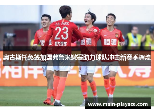 奥古斯托免签加盟弗鲁米嫩塞助力球队冲击新赛季辉煌